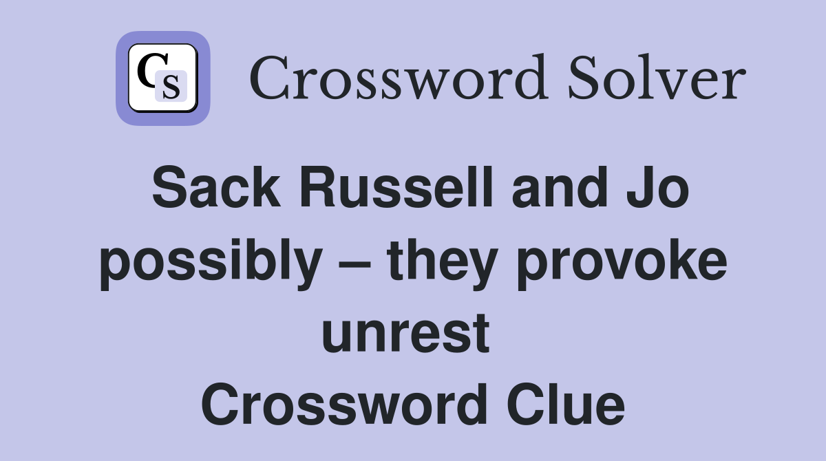 Sack Russell and Jo possibly – they provoke unrest  Crossword Clue