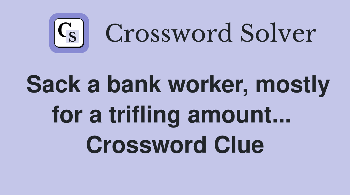 Sack a bank worker, mostly for a trifling amount...  Crossword Clue