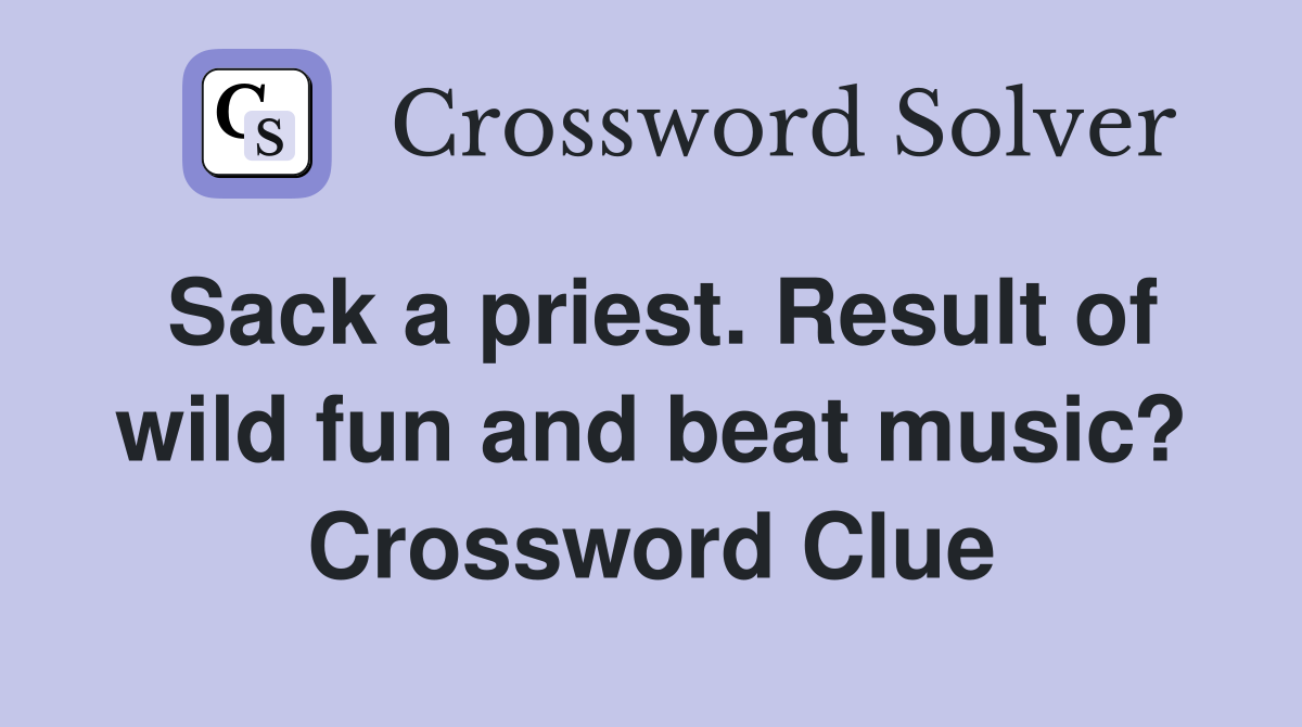 Sack a priest. Result of wild fun and beat music? Crossword Clue