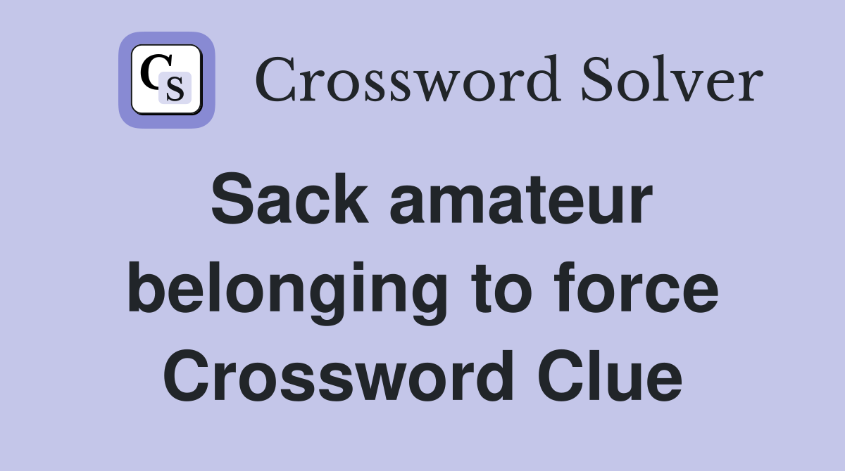 Sack amateur belonging to force Crossword Clue