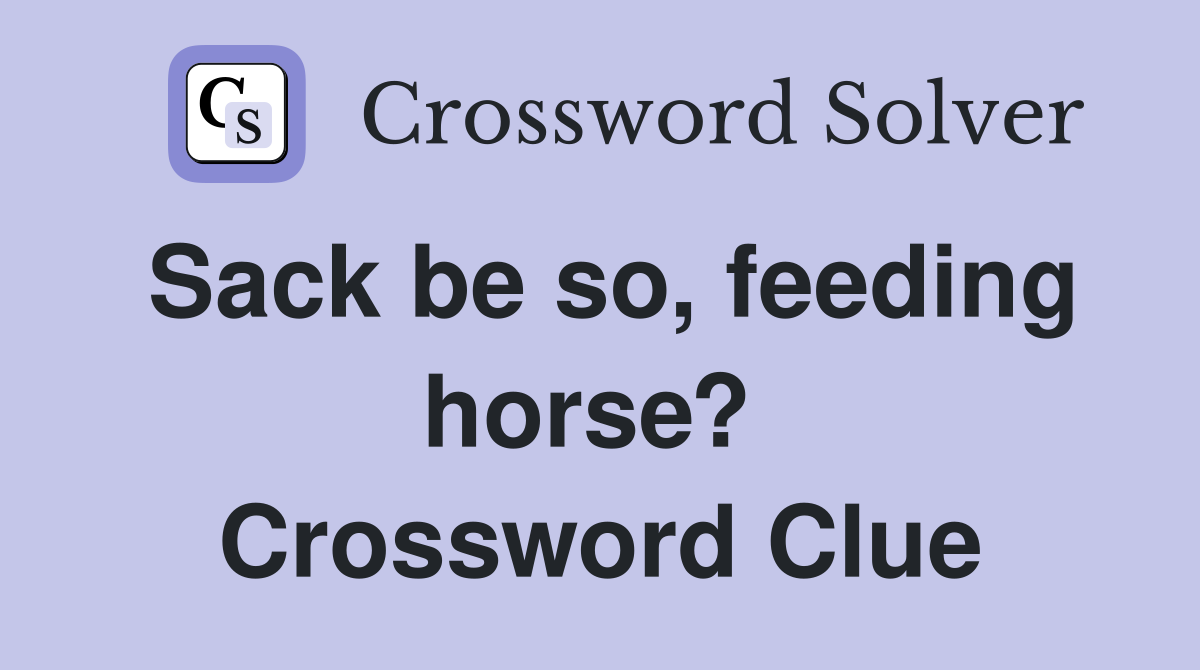Sack be so, feeding horse?  Crossword Clue