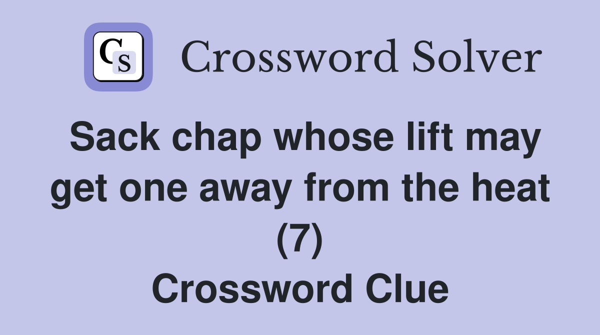 Sack chap whose lift may get one away from the heat (7) Crossword Clue