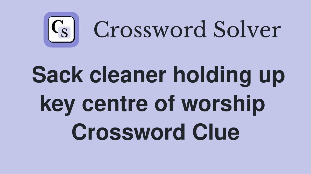 Sack cleaner holding up key centre of worship  Crossword Clue