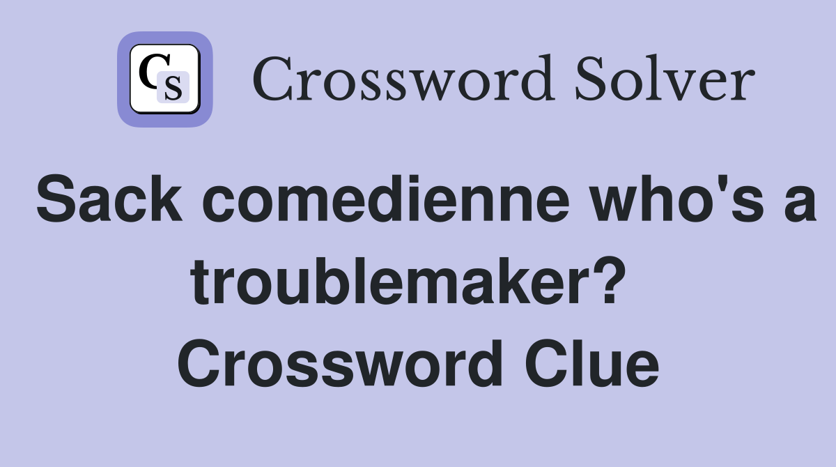 Sack comedienne who's a troublemaker?  Crossword Clue