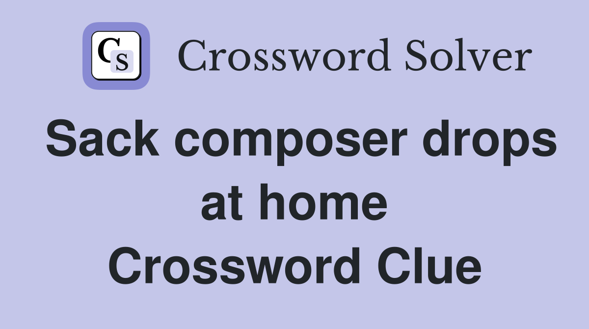Sack composer drops at home Crossword Clue
