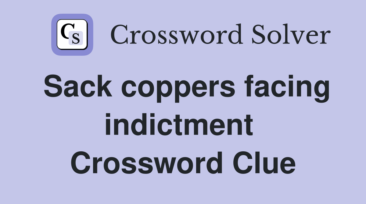 Sack coppers facing indictment  Crossword Clue