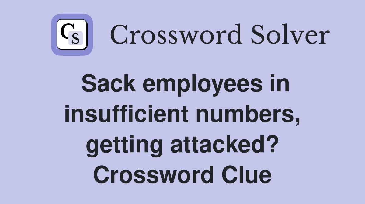 Sack employees in insufficient numbers, getting attacked? Crossword Clue