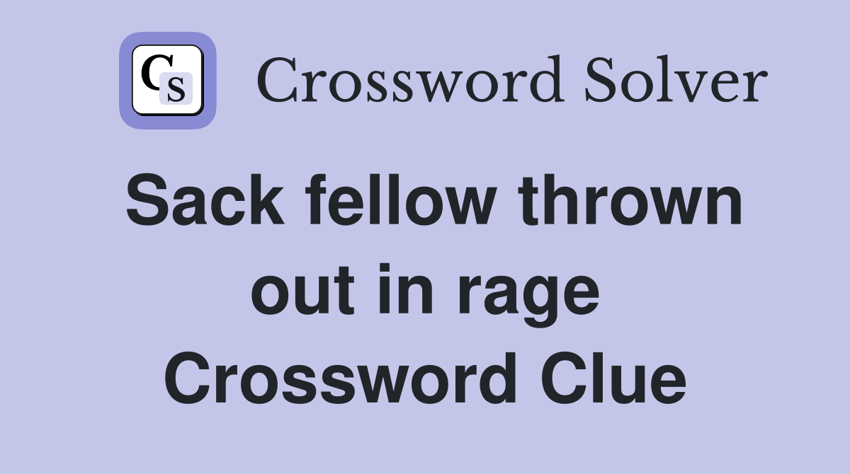 Sack fellow thrown out in rage Crossword Clue