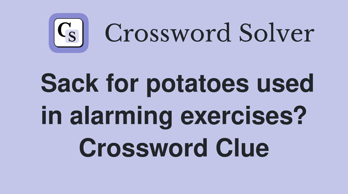 Sack for potatoes used in alarming exercises? Crossword Clue