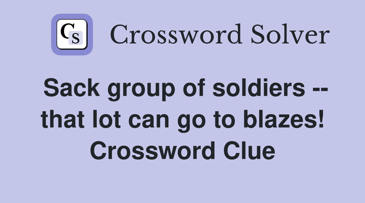 Sack group of soldiers -- that lot can go to blazes! Crossword Clue