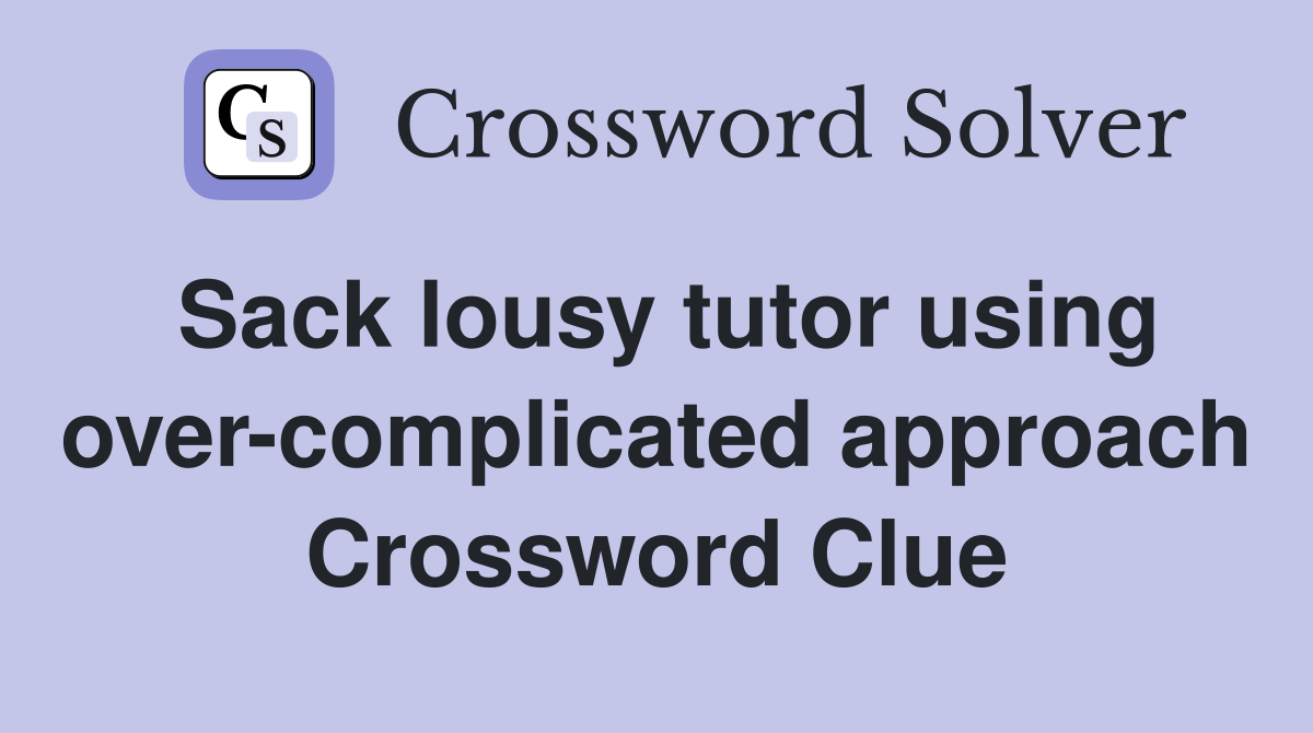 Sack lousy tutor using over-complicated approach Crossword Clue