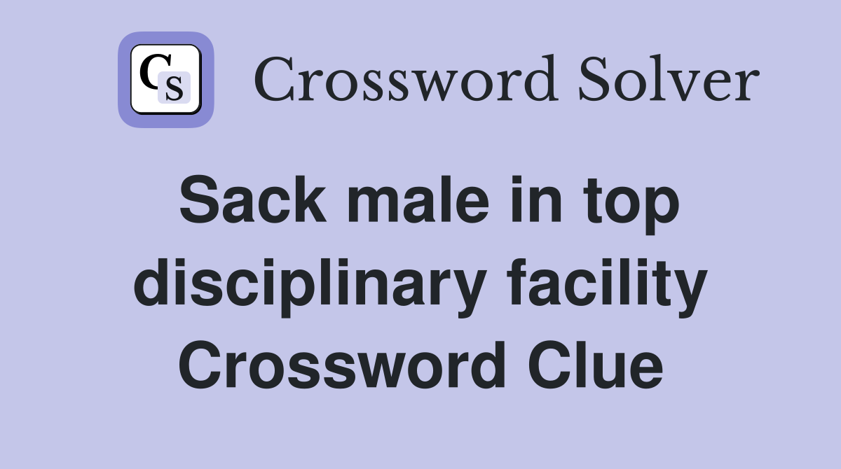 Sack male in top disciplinary facility Crossword Clue