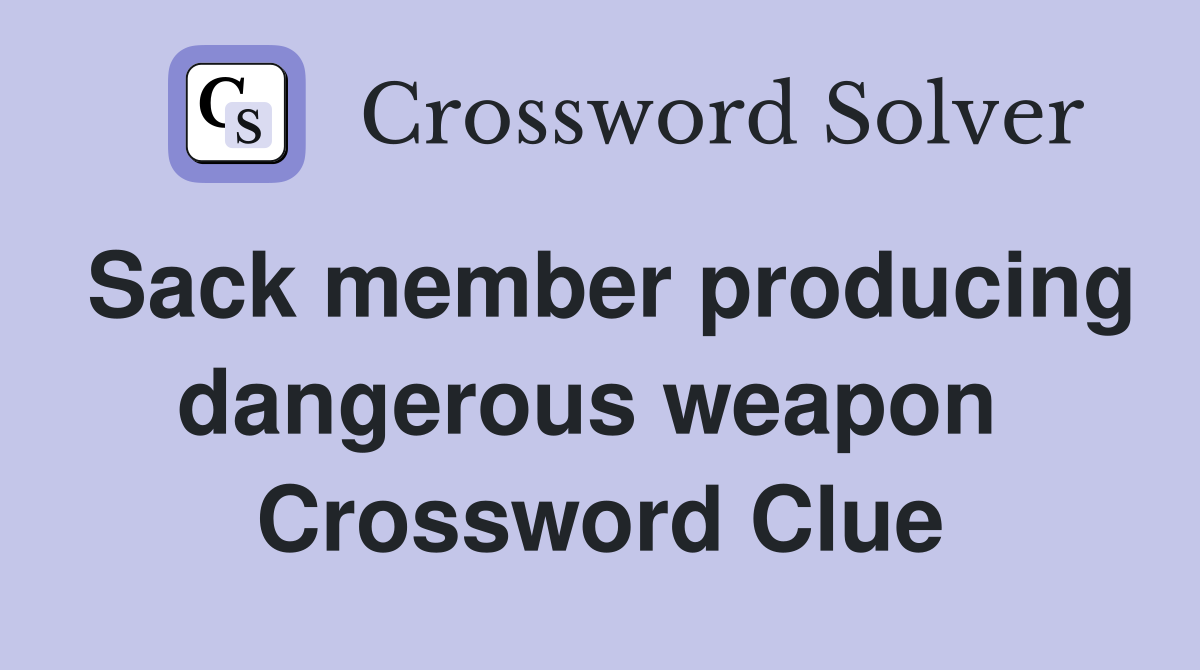 Sack member producing dangerous weapon  Crossword Clue