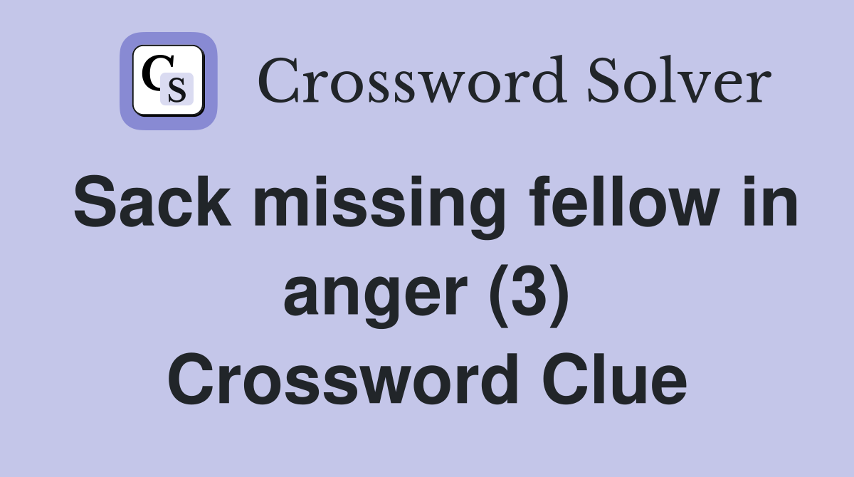 Sack missing fellow in anger (3) Crossword Clue