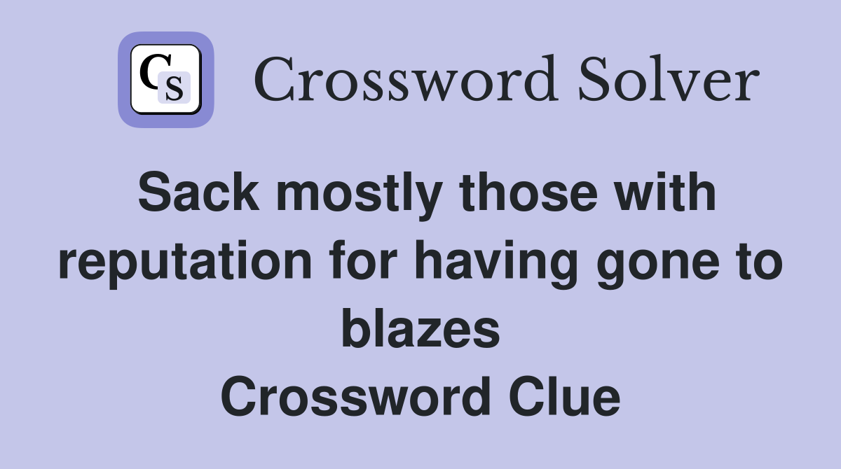 Sack mostly those with reputation for having gone to blazes Crossword Clue