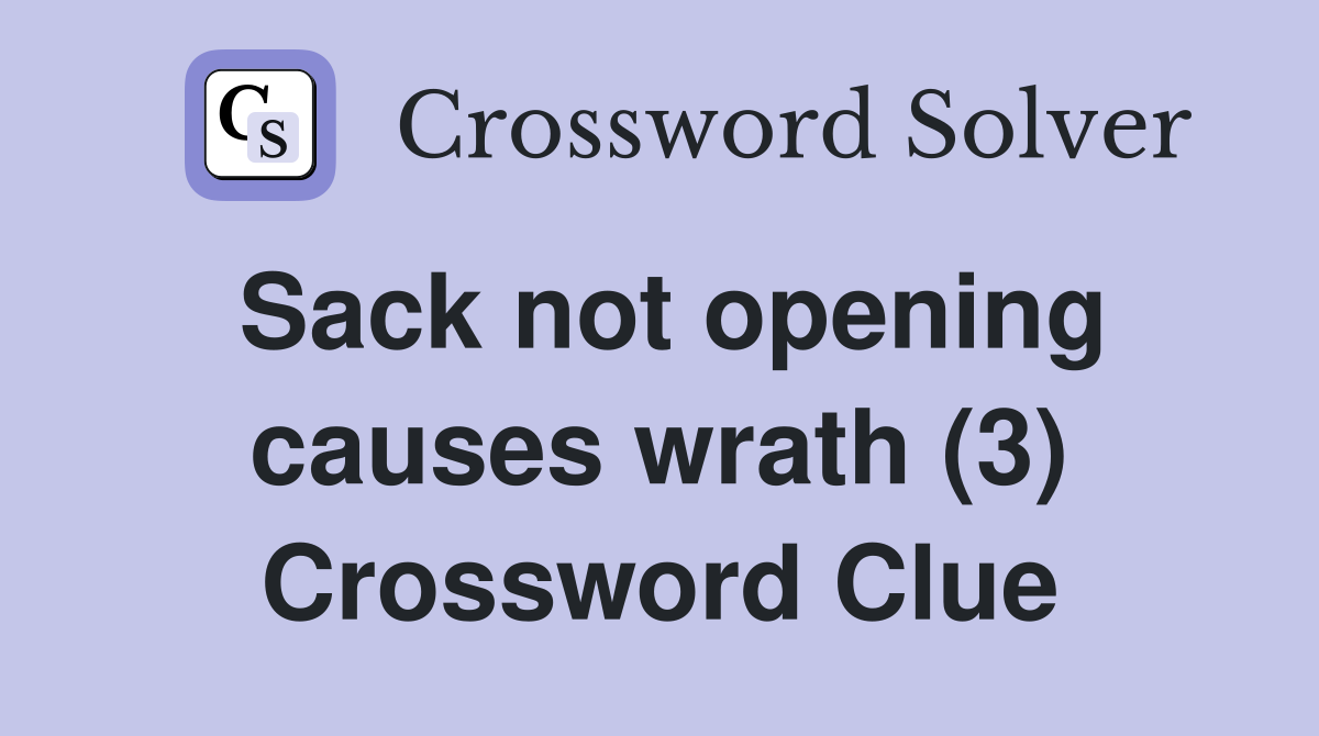 Sack not opening causes wrath (3) Crossword Clue