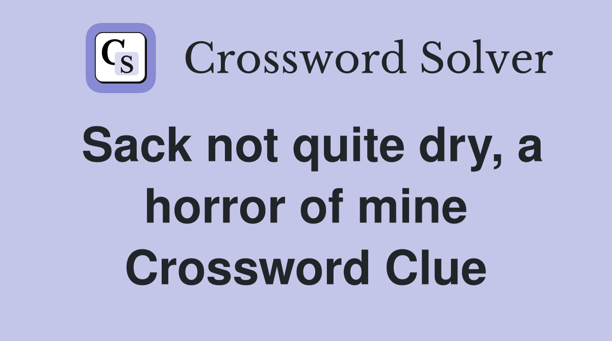Sack not quite dry, a horror of mine Crossword Clue