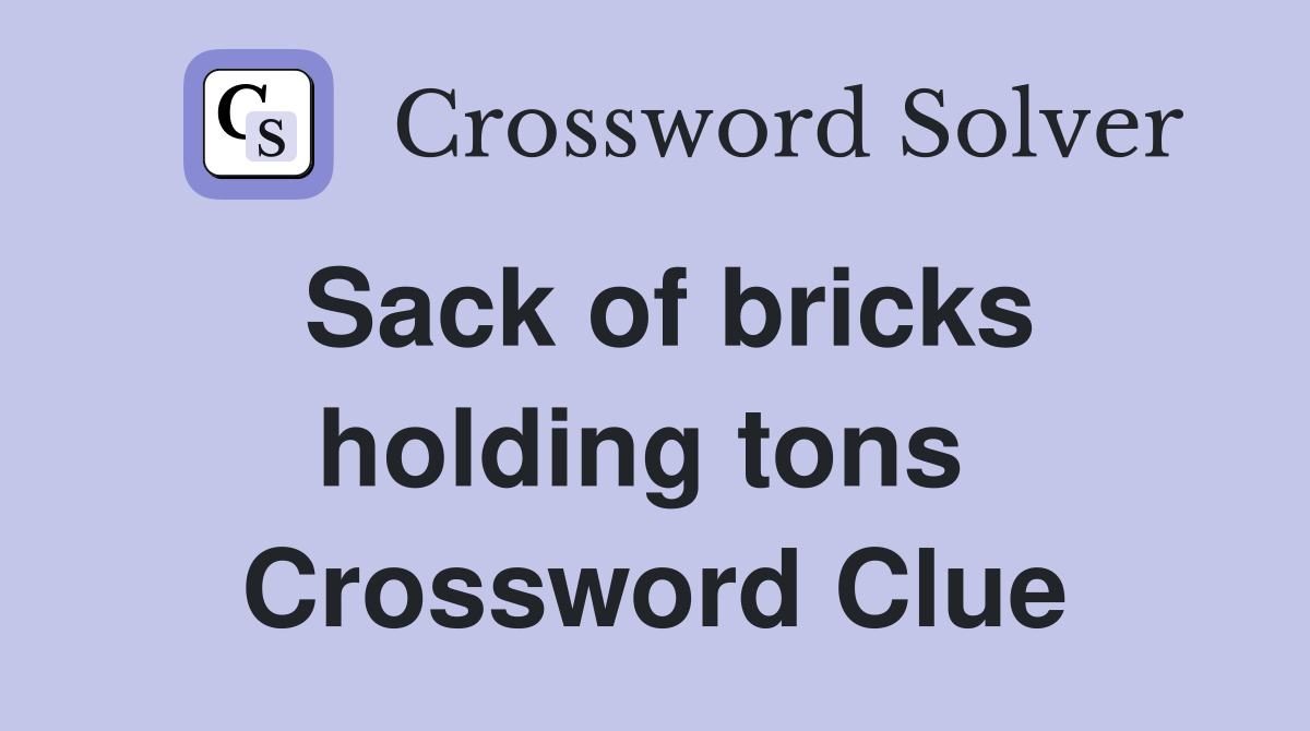 Sack of bricks holding tons  Crossword Clue