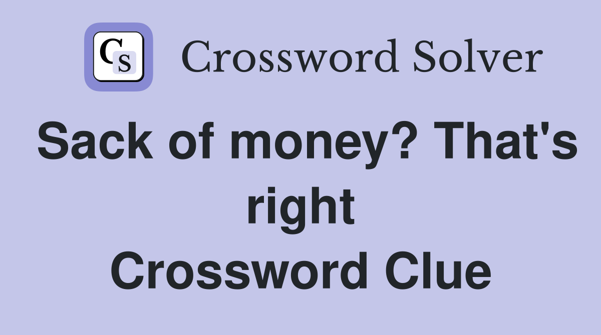 Sack of money? That's right Crossword Clue