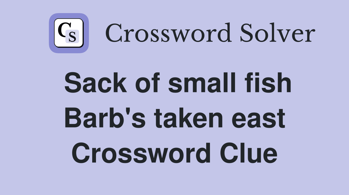 Sack of small fish Barb's taken east Crossword Clue