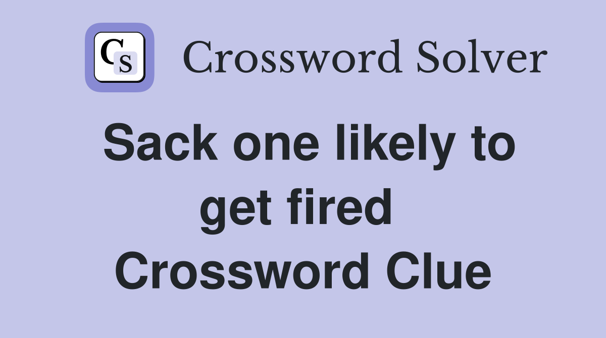 Sack one likely to get fired  Crossword Clue