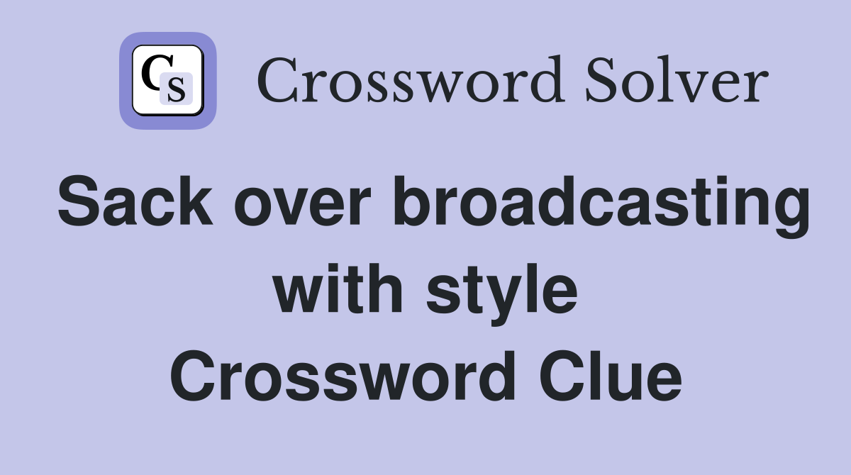 Sack over broadcasting with style Crossword Clue