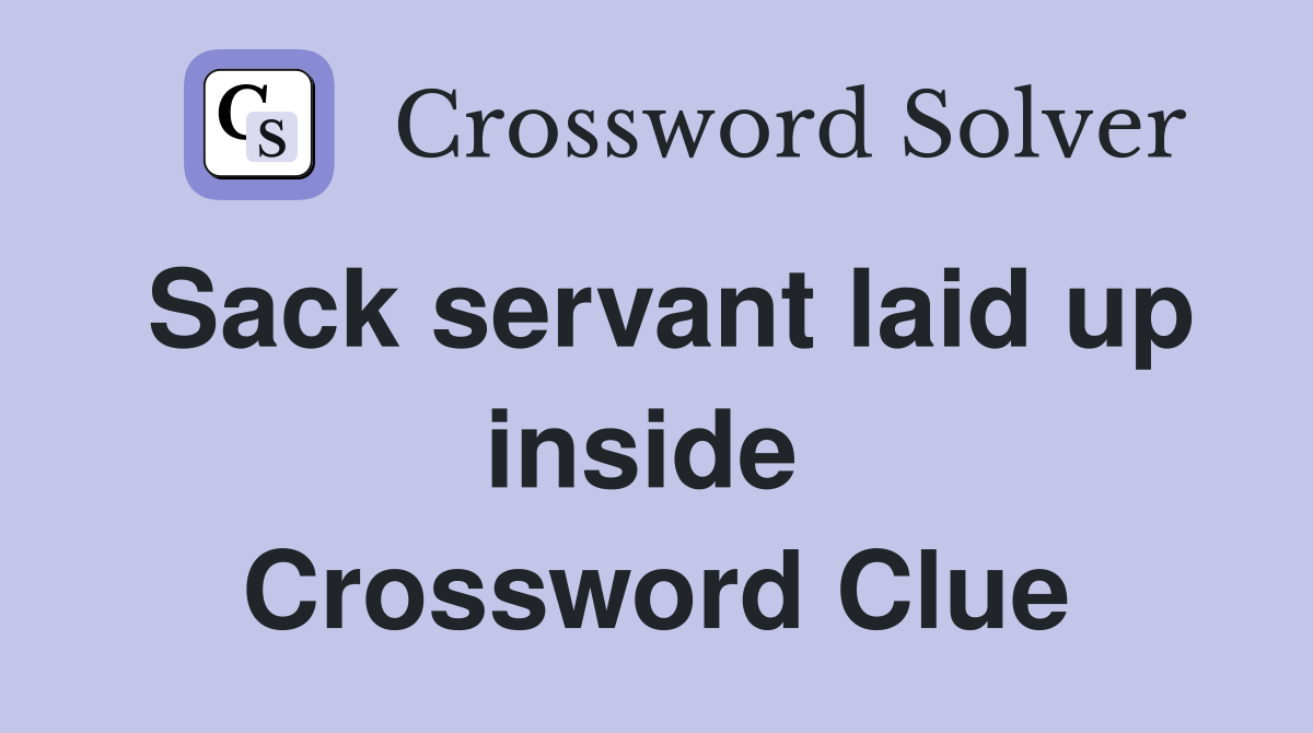 Sack servant laid up inside  Crossword Clue