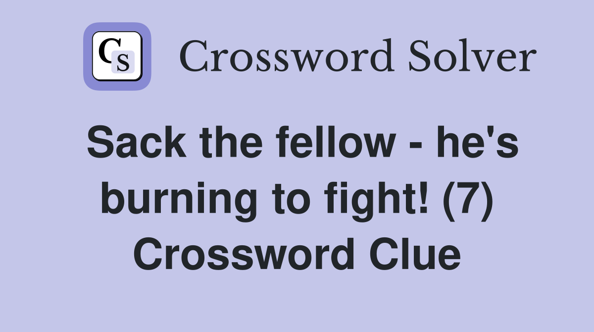 Sack the fellow - he's burning to fight! (7) Crossword Clue