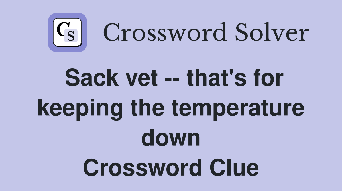 Sack vet -- that's for keeping the temperature down Crossword Clue