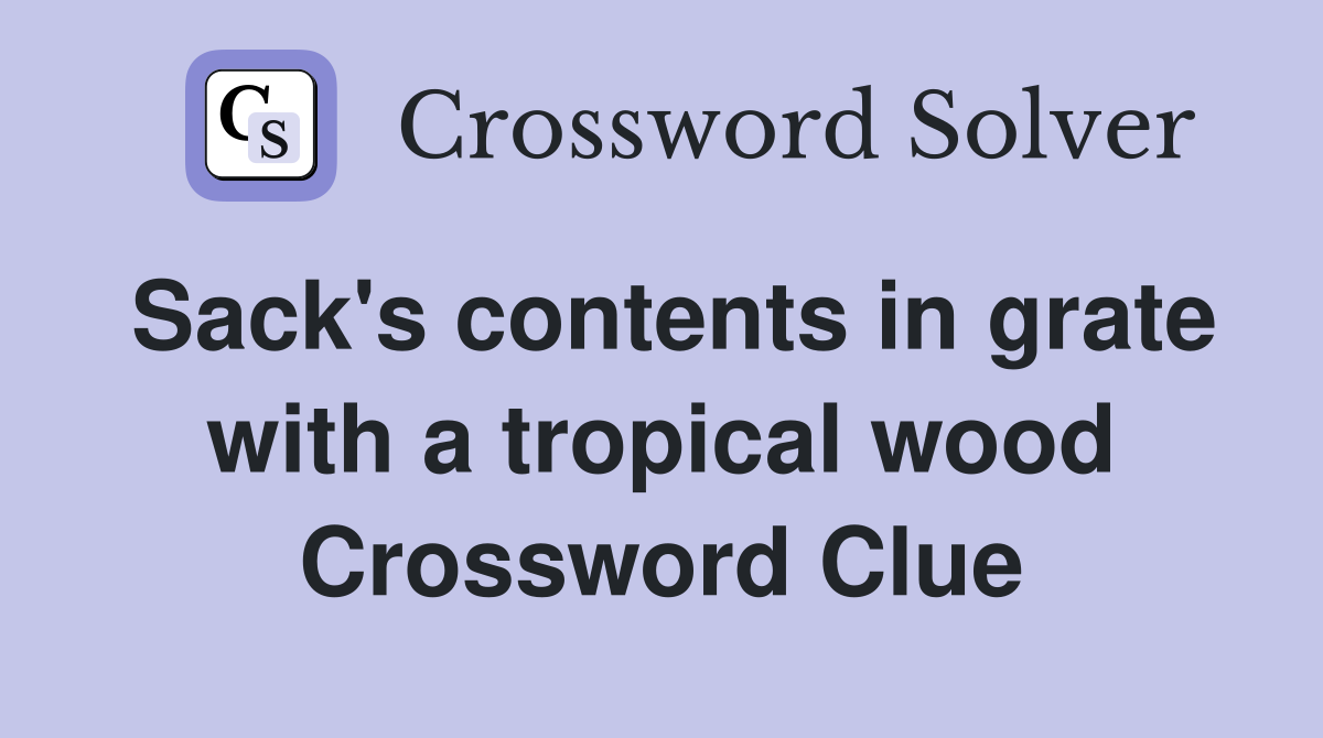 Sack's contents in grate with a tropical wood Crossword Clue