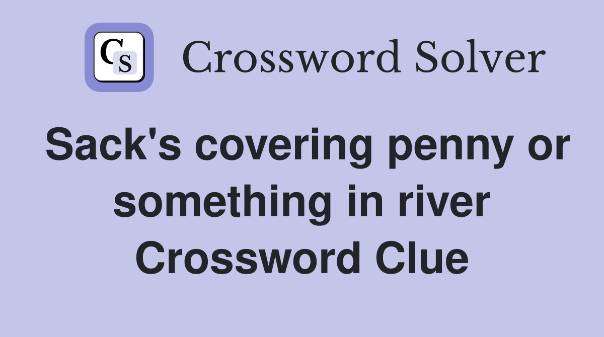 Sack's covering penny or something in river Crossword Clue