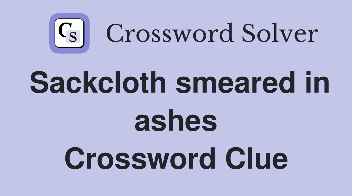 Sackcloth smeared in ashes Crossword Clue