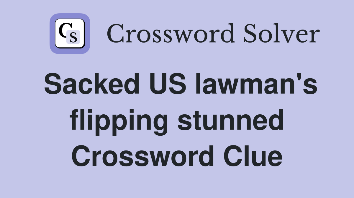 Sacked US lawman's flipping stunned Crossword Clue