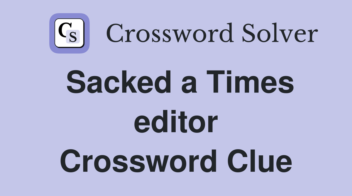 Sacked a Times editor Crossword Clue
