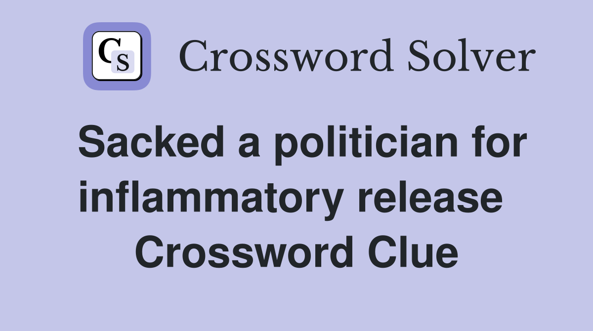 Sacked a politician for inflammatory release  Crossword Clue