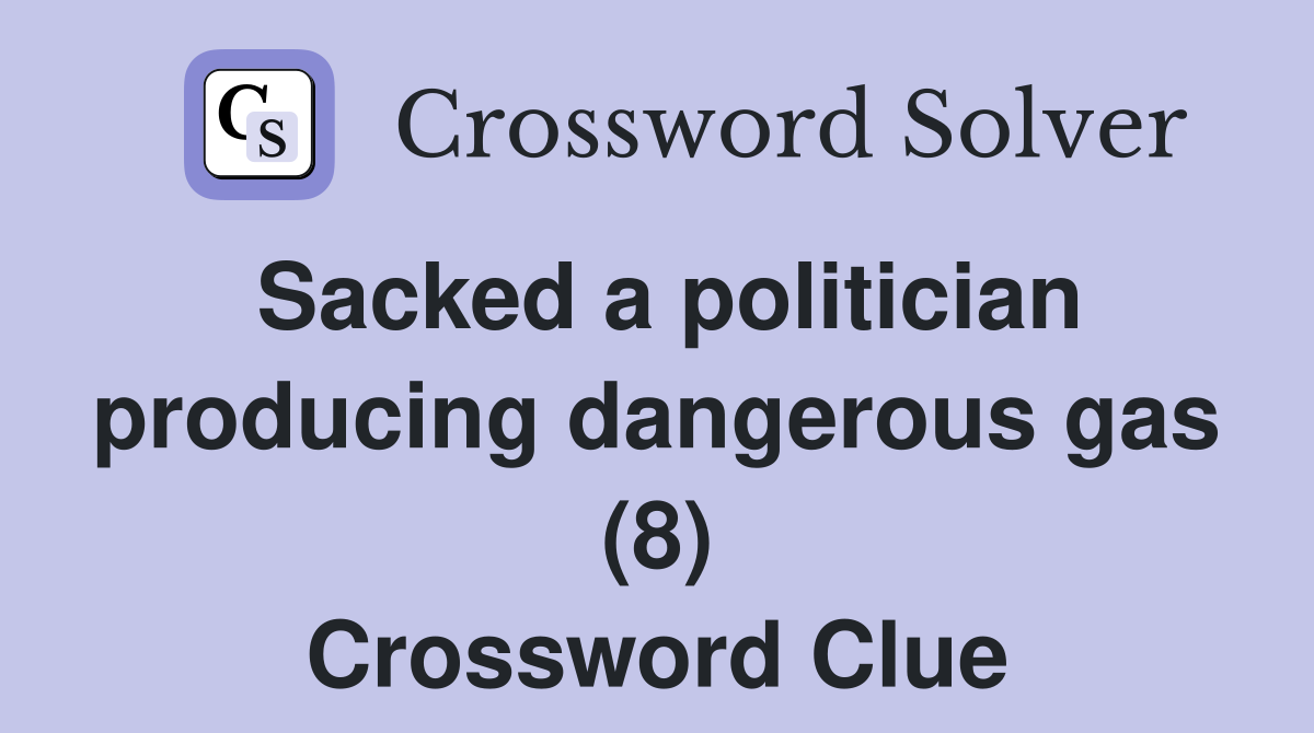 Sacked a politician producing dangerous gas (8) Crossword Clue