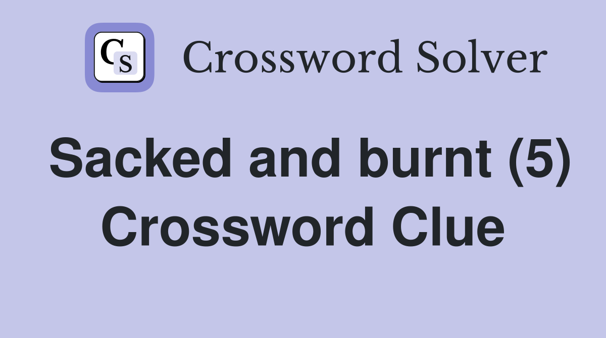 Sacked and burnt (5) Crossword Clue