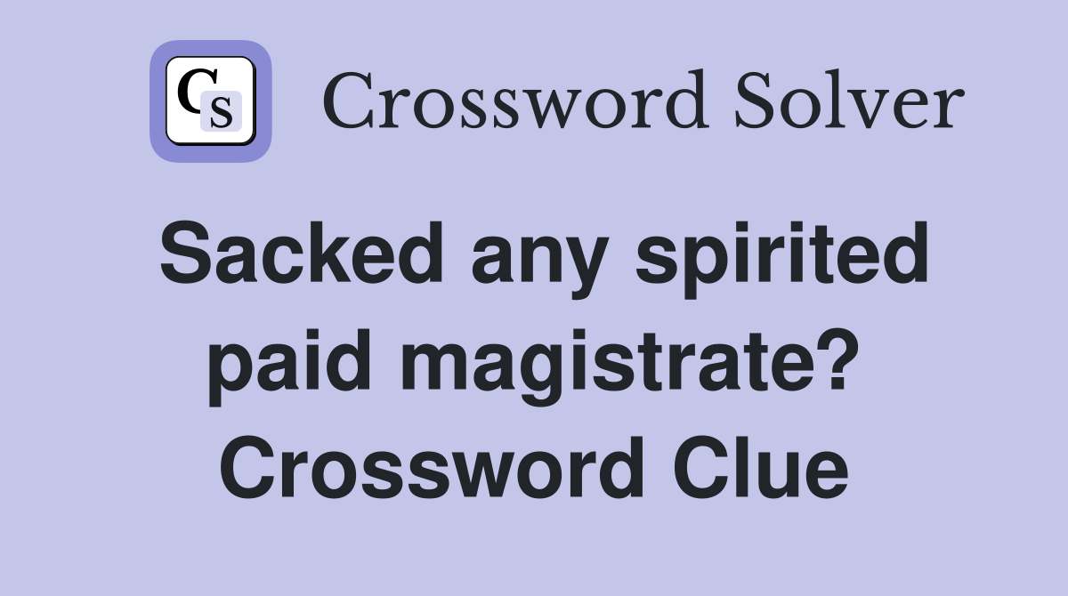 Sacked any spirited paid magistrate? Crossword Clue