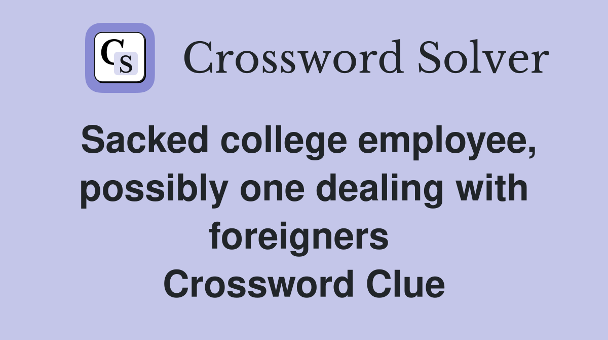 Sacked college employee, possibly one dealing with foreigners  Crossword Clue