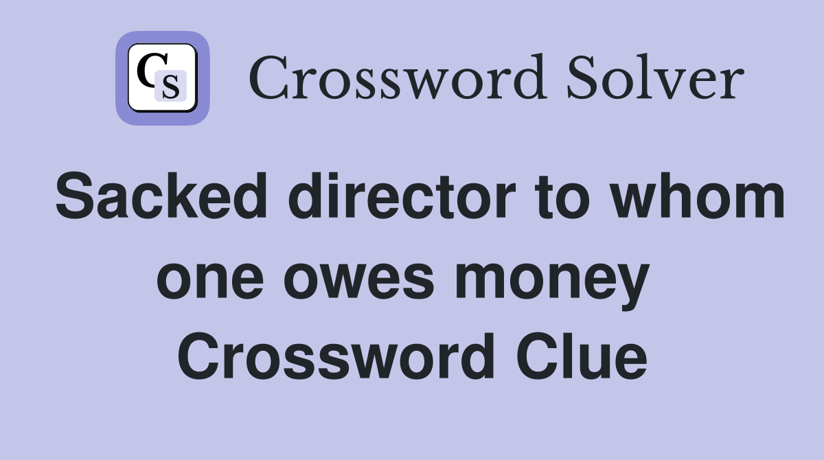 Sacked director to whom one owes money  Crossword Clue