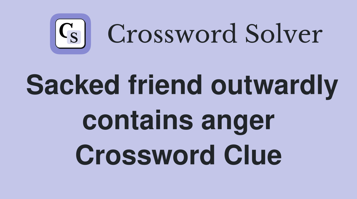 Sacked friend outwardly contains anger Crossword Clue
