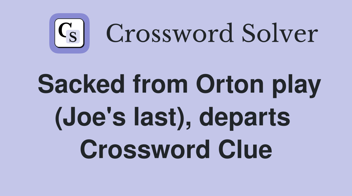 Sacked from Orton play (Joe's last), departs  Crossword Clue