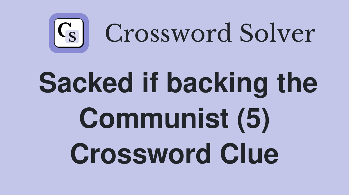 Sacked if backing the Communist (5) Crossword Clue
