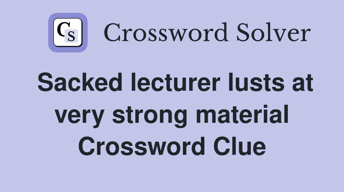 Sacked lecturer lusts at very strong material Crossword Clue