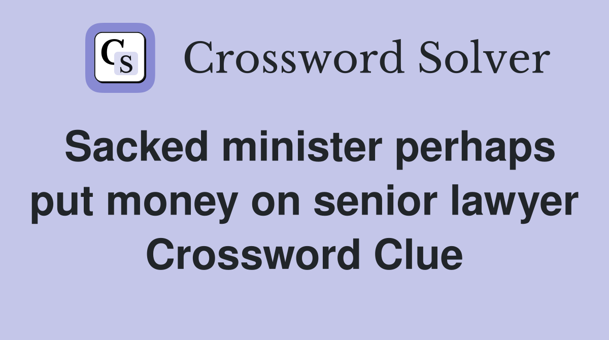Sacked minister perhaps put money on senior lawyer Crossword Clue