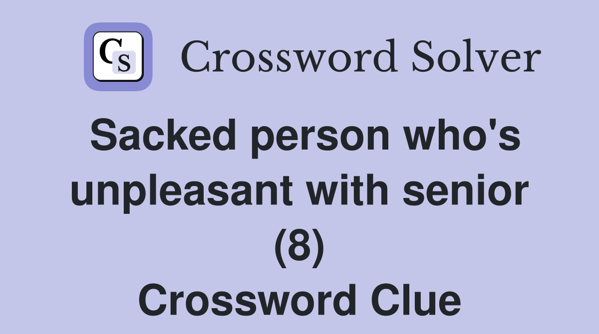 Sacked person who's unpleasant with senior (8) Crossword Clue