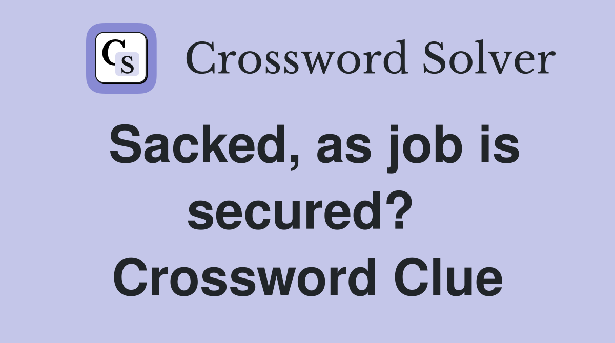 Sacked, as job is secured?  Crossword Clue