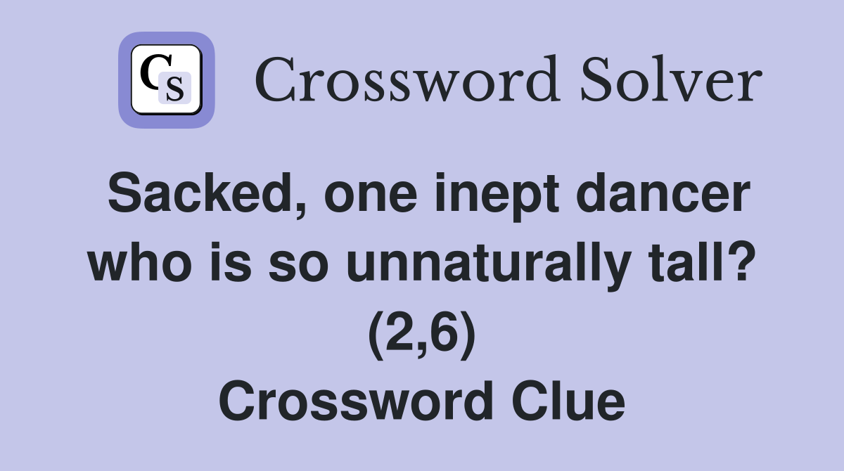 Sacked, one inept dancer who is so unnaturally tall? (2,6) Crossword Clue