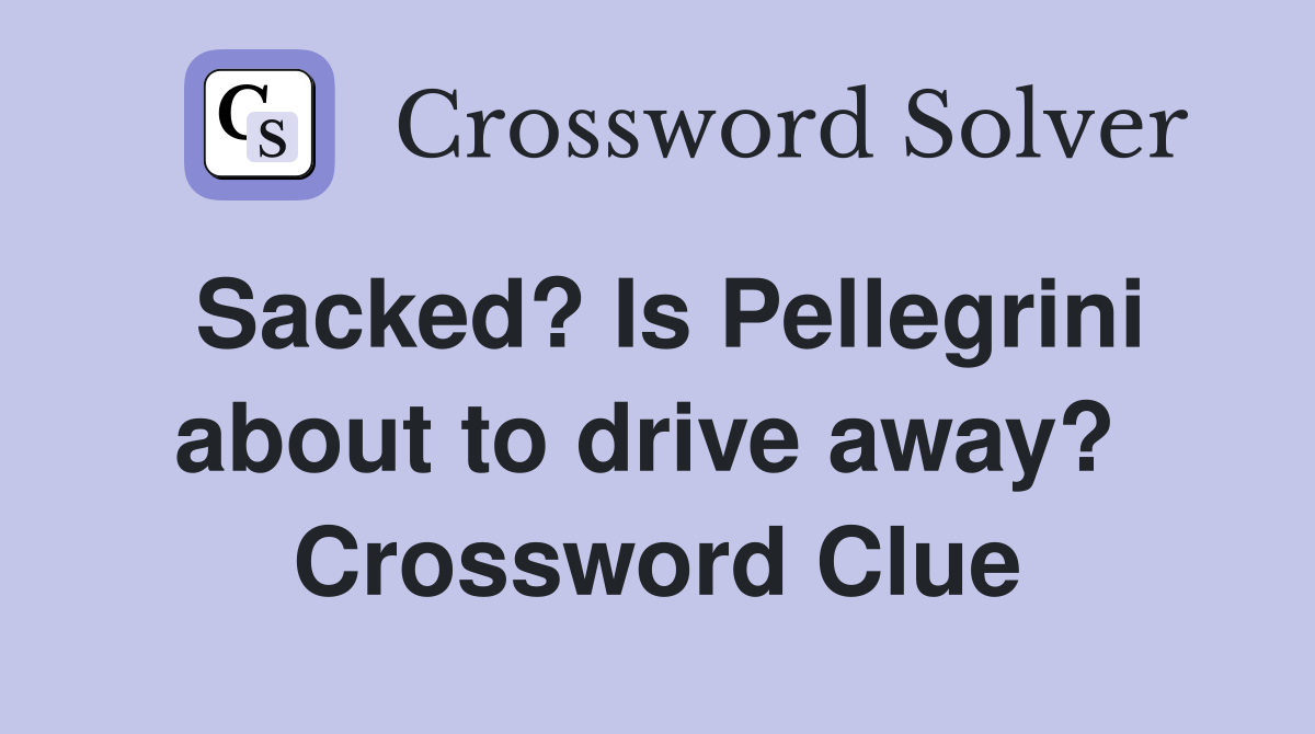 Sacked? Is Pellegrini about to drive away?  Crossword Clue