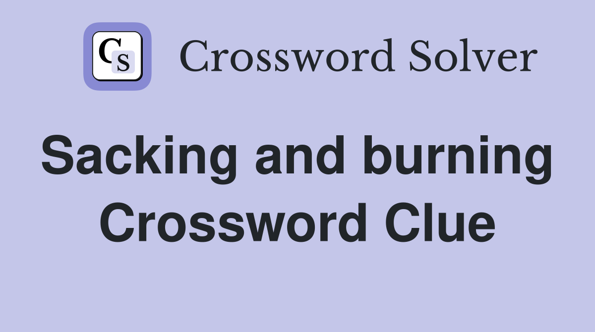 Sacking and burning  Crossword Clue